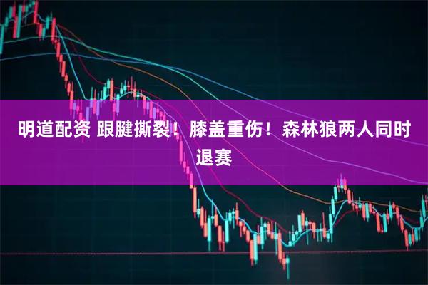 明道配资 跟腱撕裂！膝盖重伤！森林狼两人同时退赛