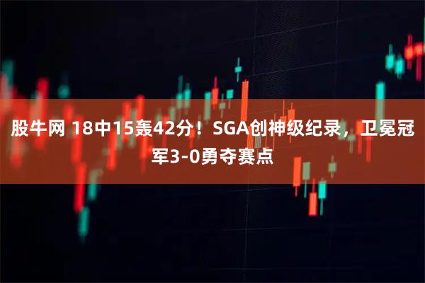 股牛网 18中15轰42分！SGA创神级纪录，卫冕冠军3-0勇夺赛点